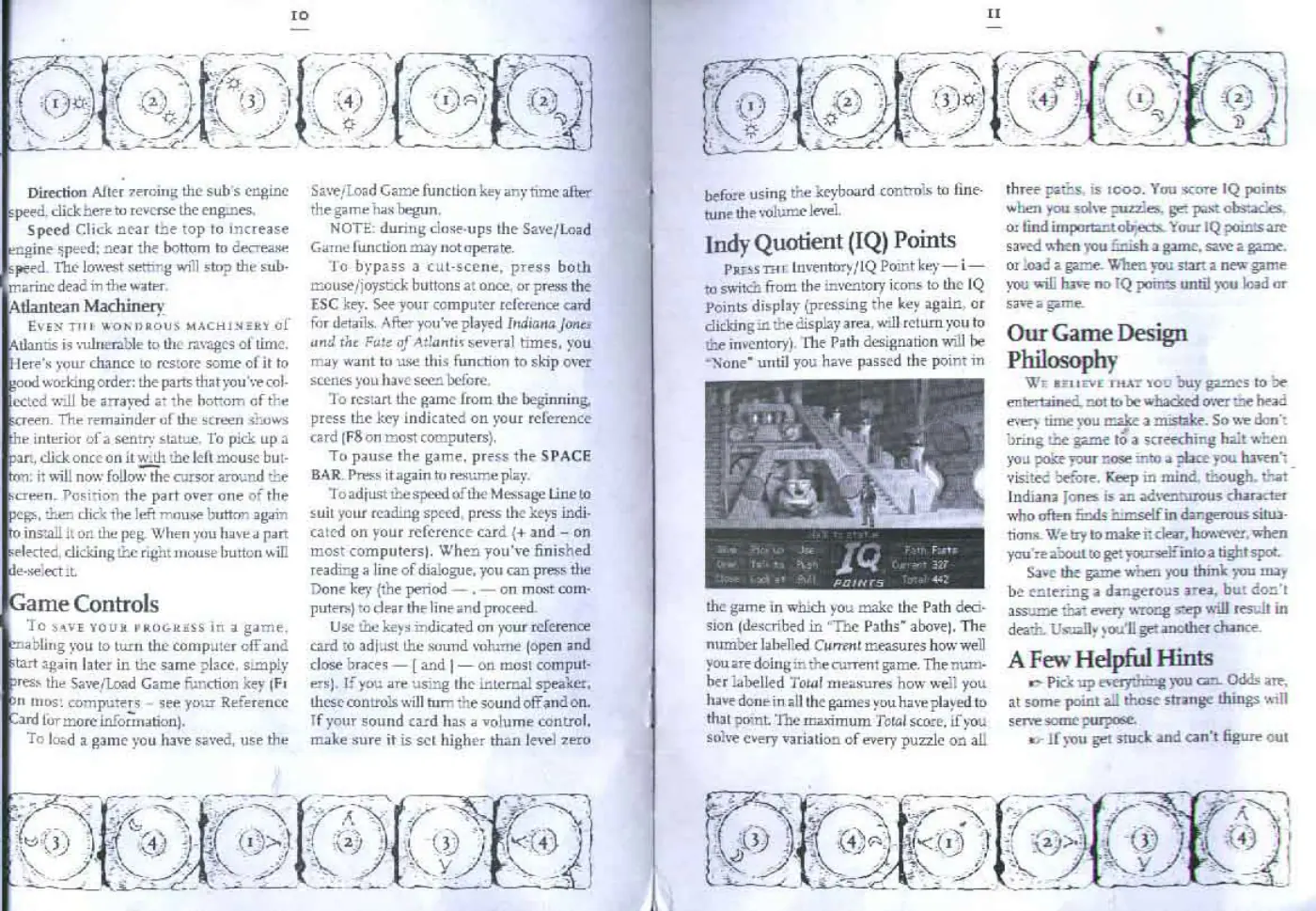 Page 6 of the Indiana Jones and the Fate of Atlantis manual: Direction After zeroing the sub’s engine peed, click here to reverse the engines, Speed Click near the top to increase gine speed; near the bottam to decrease peed. The lowest setting will stop the sub- rarine dead in the water. tlantean Machinery EVEN TIE WONDROUS MACHINERY of Wantis is vulnerable to the ravages of time, Jere's your chance to restore some of it to ood working order: the parts…