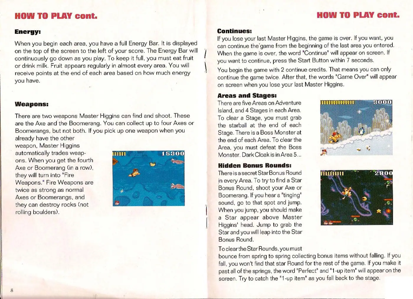 Page 5 of the Super Adventure Island manual: HOW TO PLAY cont. When you begin each area, you have a full Energy Bar. It is displayed on the top of the screen to the left of your score. The Energy Bar will continuously go down as you play. To keep it full, you must eat fruit or drink milk. Fruit appears regularly in almost every area. You will receive points at the end of each area based on how much energy you have. There are two weapons…
