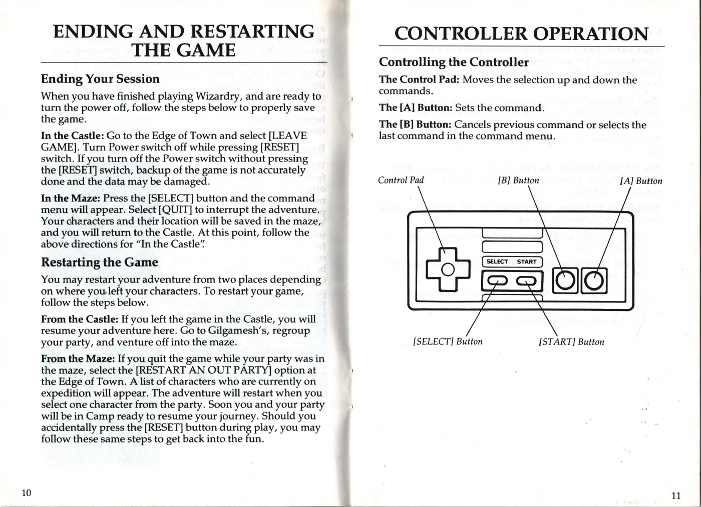 Page 9 of the Wizardry: Proving Grounds of the Mad Overlord manual: ENDING AND RESTARTING THE GAME Ending Your Session When you have finished playing Wizardry, and are ready to turn the power off, follow the steps below to properly save the game. In the Castle: Go to the Edge of Town and select [LEAVE GAME]. Turn Power switch off while pressing [RESET] switch. If you turn off the Power switch without pressing the [RESET] switch, backup of the game is not…